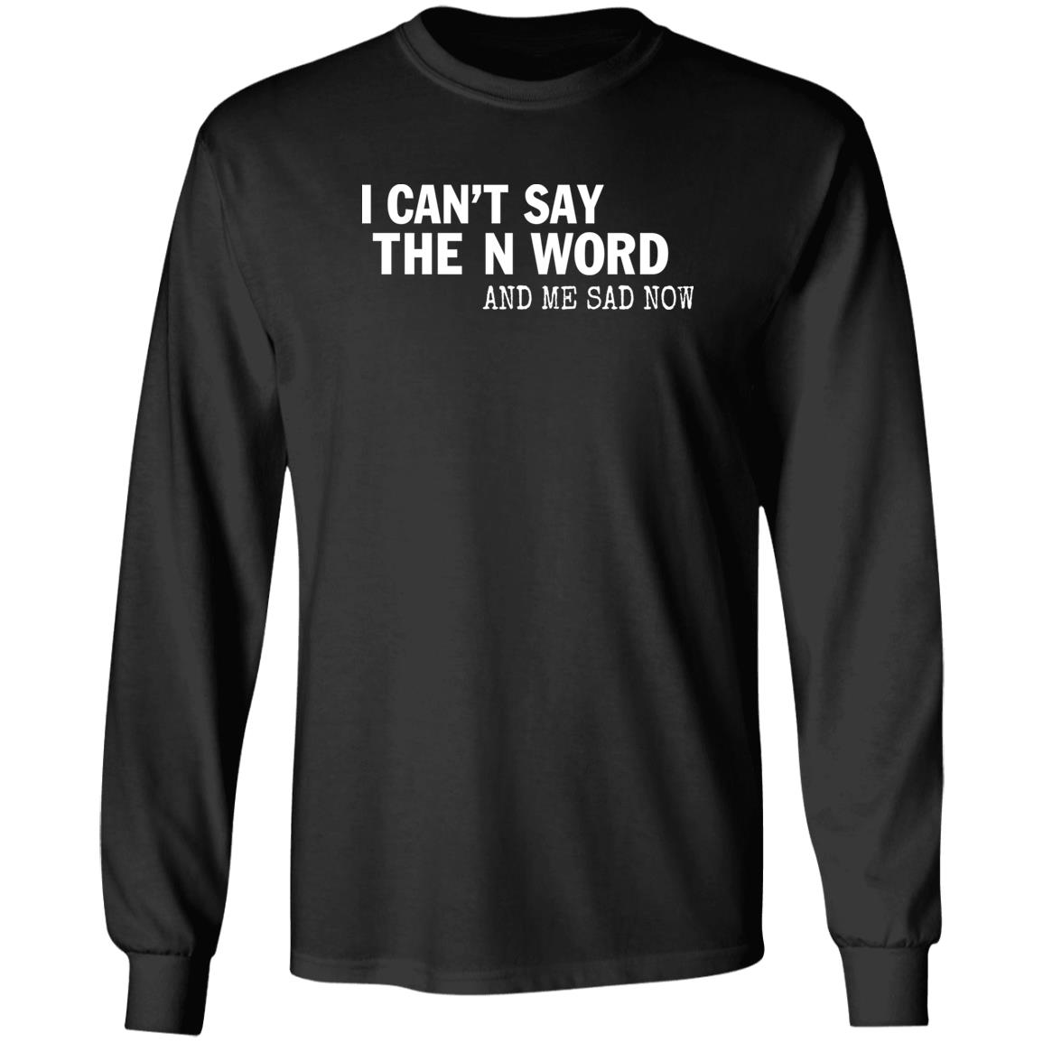 I Can't Say The N Word And Me Sad Now Shirt Control Your Narrative Store I Can't Say The N Word And Me Sad Now Shirt Control Your Narrative Store
