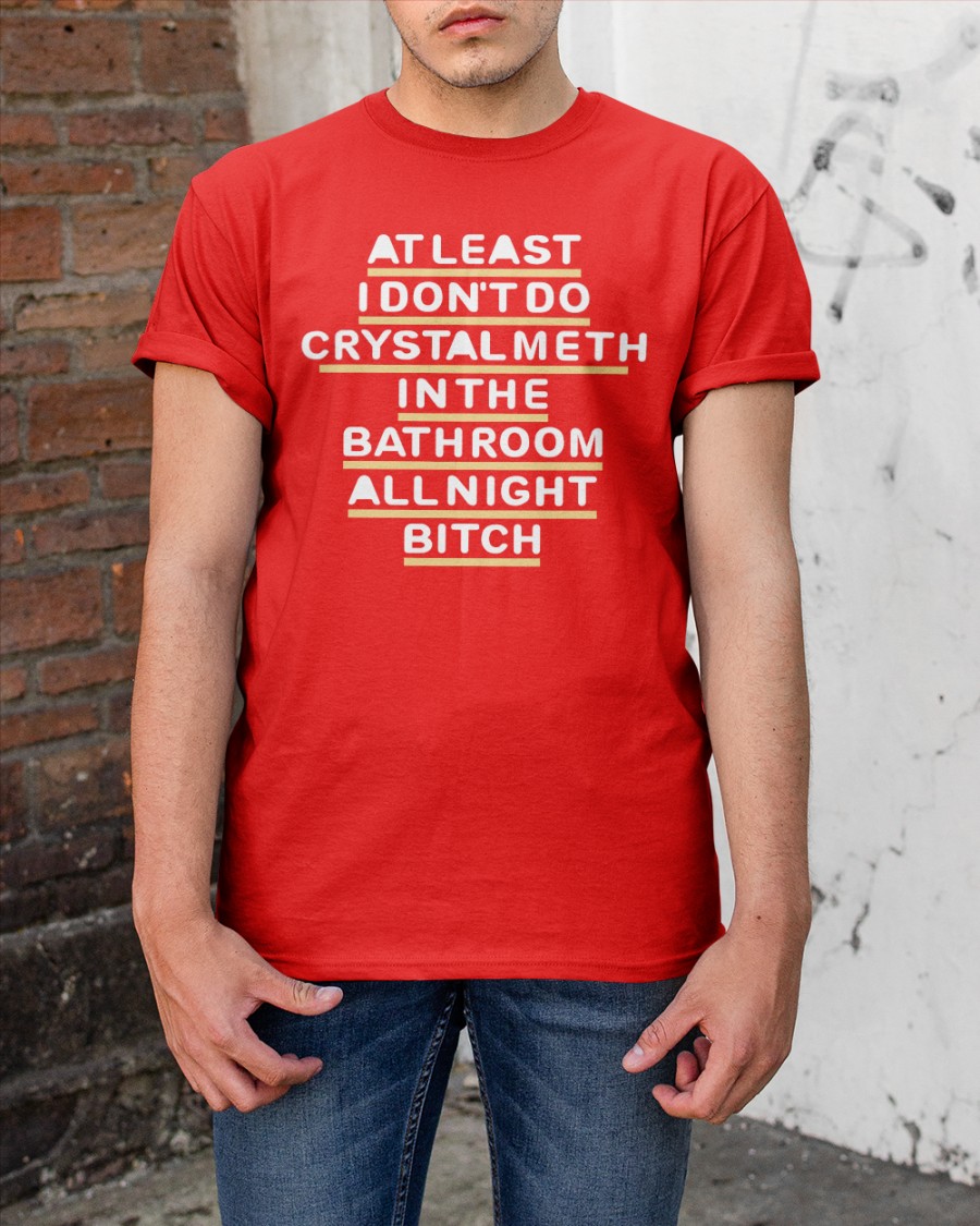 Shirts That Go Hard At Least I Don't Do Crystal Meth In The Bathroom All Night Bitch Tee Shirt Blue Shirts That Go Hard At Least I Don't Do Crystal Meth In The Bathroom All Night Bitch Tee Shirt Blue